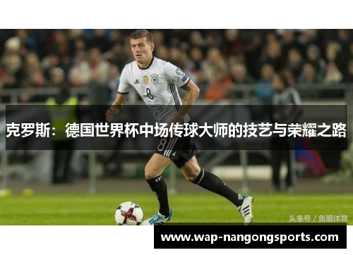 克罗斯：德国世界杯中场传球大师的技艺与荣耀之路