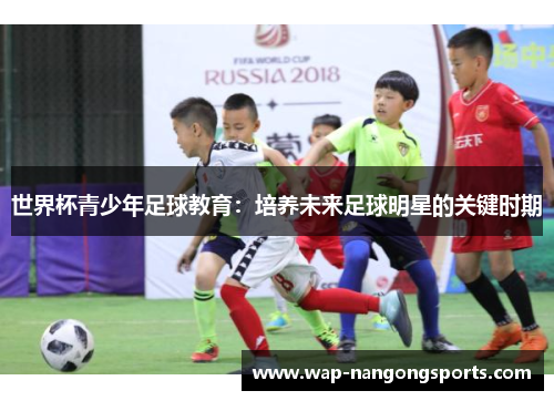 世界杯青少年足球教育：培养未来足球明星的关键时期
