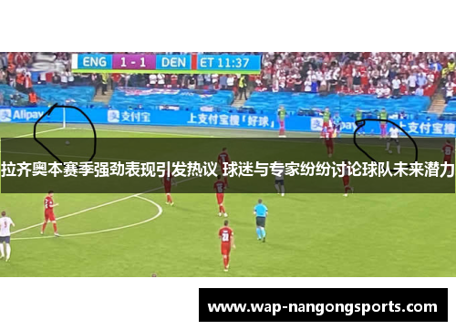 拉齐奥本赛季强劲表现引发热议 球迷与专家纷纷讨论球队未来潜力