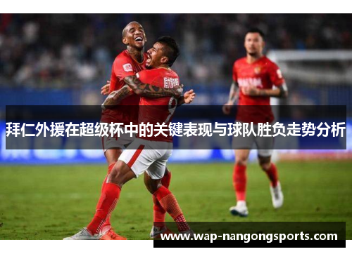 拜仁外援在超级杯中的关键表现与球队胜负走势分析