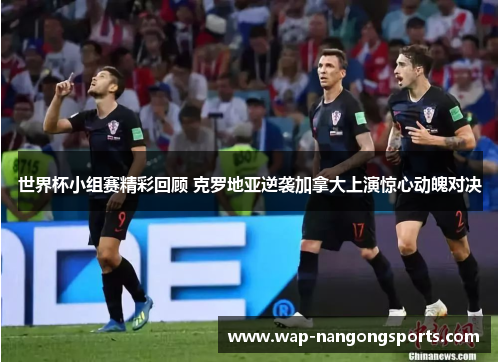 世界杯小组赛精彩回顾 克罗地亚逆袭加拿大上演惊心动魄对决