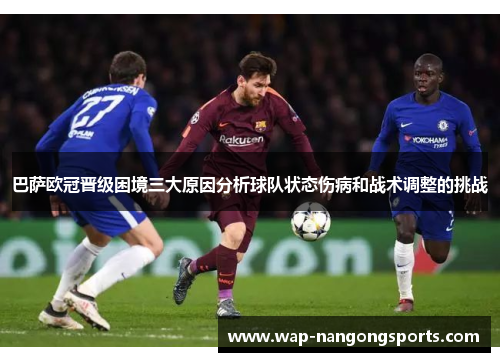 巴萨欧冠晋级困境三大原因分析球队状态伤病和战术调整的挑战
