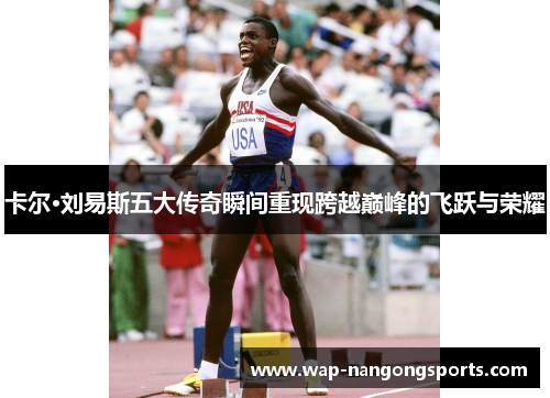 卡尔·刘易斯五大传奇瞬间重现跨越巅峰的飞跃与荣耀