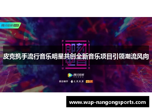 皮克携手流行音乐明星共创全新音乐项目引领潮流风向