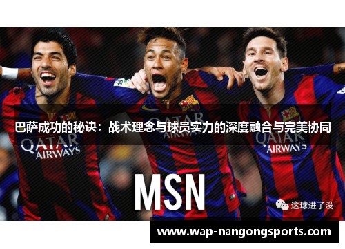 巴萨成功的秘诀：战术理念与球员实力的深度融合与完美协同