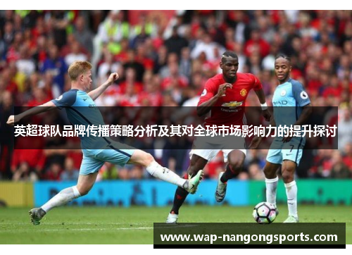 英超球队品牌传播策略分析及其对全球市场影响力的提升探讨