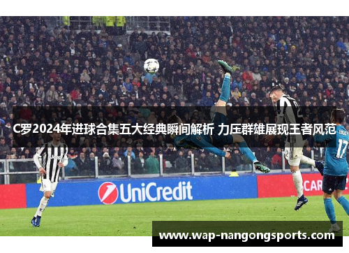 C罗2024年进球合集五大经典瞬间解析 力压群雄展现王者风范
