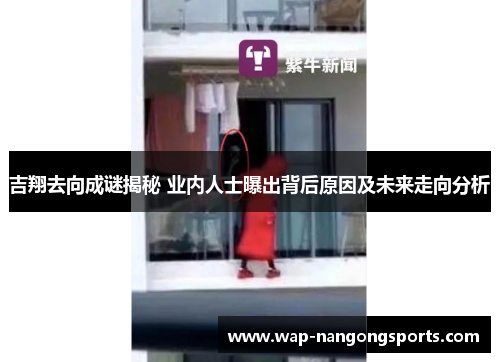 吉翔去向成谜揭秘 业内人士曝出背后原因及未来走向分析