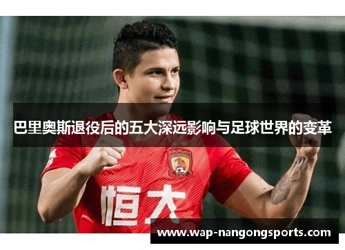 巴里奥斯退役后的五大深远影响与足球世界的变革