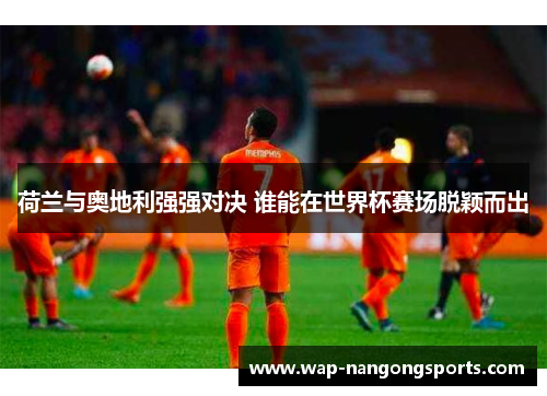 荷兰与奥地利强强对决 谁能在世界杯赛场脱颖而出
