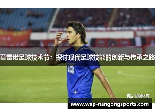 莫雷诺足球技术节：探讨现代足球技能的创新与传承之路