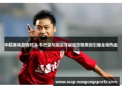 中超赛场激情对决 韦世豪与周定洋展现惊艳表现引爆全场热血