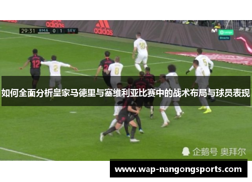 如何全面分析皇家马德里与塞维利亚比赛中的战术布局与球员表现