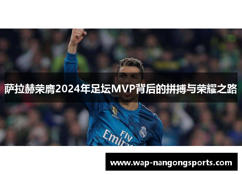 萨拉赫荣膺2024年足坛MVP背后的拼搏与荣耀之路