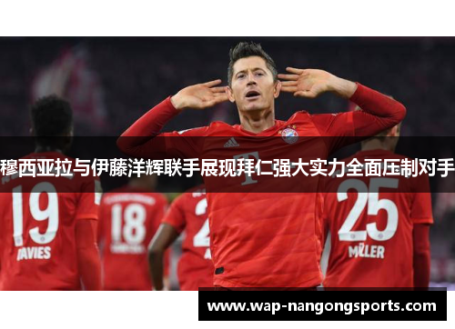 穆西亚拉与伊藤洋辉联手展现拜仁强大实力全面压制对手
