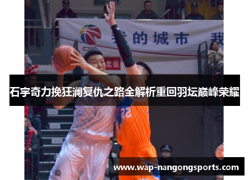 石宇奇力挽狂澜复仇之路全解析重回羽坛巅峰荣耀