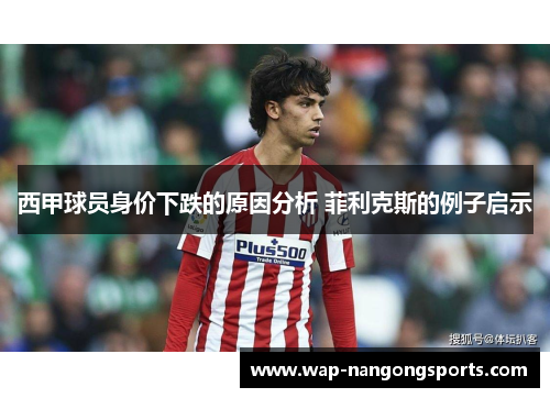 西甲球员身价下跌的原因分析 菲利克斯的例子启示