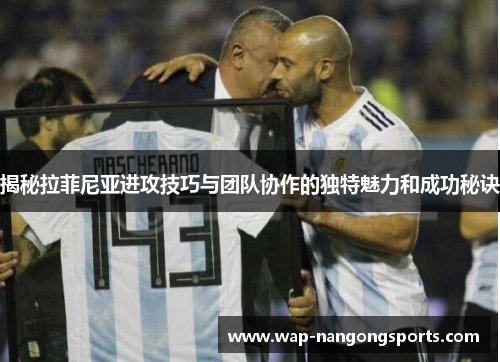 揭秘拉菲尼亚进攻技巧与团队协作的独特魅力和成功秘诀