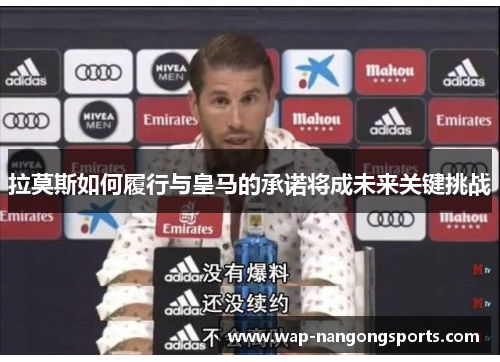 拉莫斯如何履行与皇马的承诺将成未来关键挑战