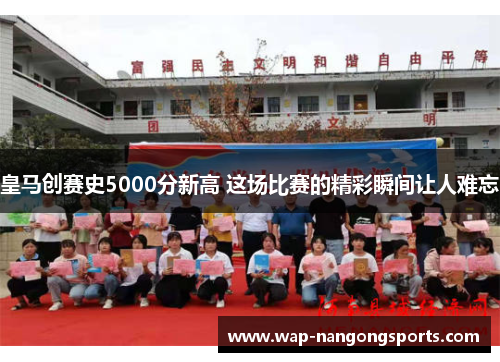 皇马创赛史5000分新高 这场比赛的精彩瞬间让人难忘