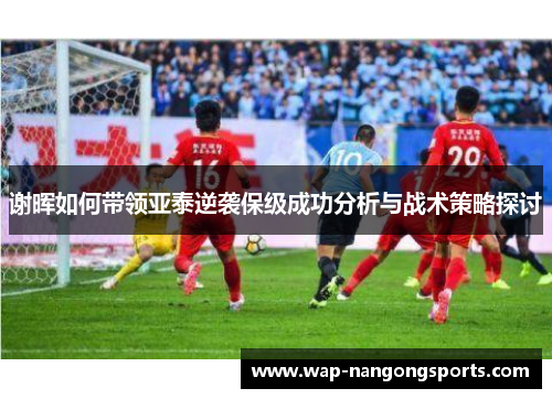 谢晖如何带领亚泰逆袭保级成功分析与战术策略探讨