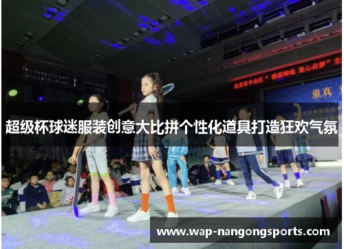 超级杯球迷服装创意大比拼个性化道具打造狂欢气氛