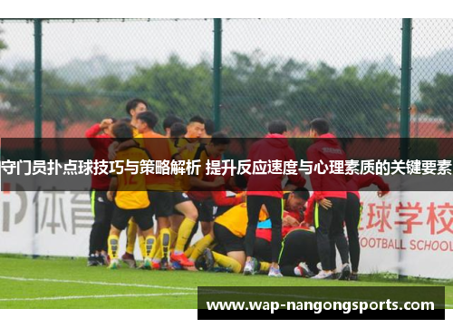 守门员扑点球技巧与策略解析 提升反应速度与心理素质的关键要素