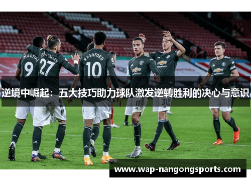 逆境中崛起：五大技巧助力球队激发逆转胜利的决心与意识