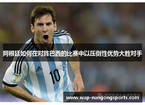 阿根廷如何在对阵巴西的比赛中以压倒性优势大胜对手