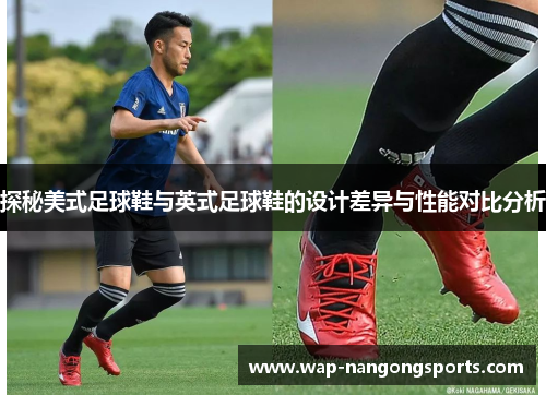 探秘美式足球鞋与英式足球鞋的设计差异与性能对比分析