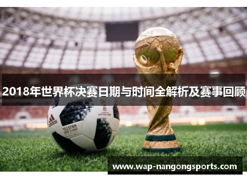 2018年世界杯决赛日期与时间全解析及赛事回顾
