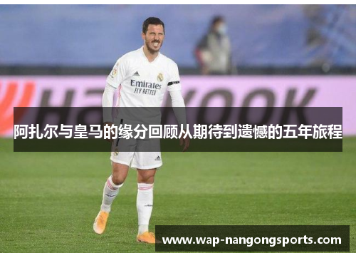 阿扎尔与皇马的缘分回顾从期待到遗憾的五年旅程
