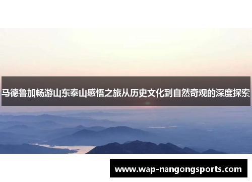 马德鲁加畅游山东泰山感悟之旅从历史文化到自然奇观的深度探索