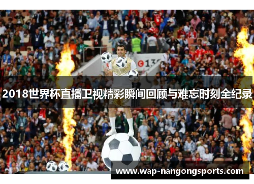 2018世界杯直播卫视精彩瞬间回顾与难忘时刻全纪录