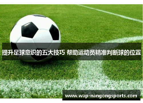 提升足球意识的五大技巧 帮助运动员精准判断球的位置
