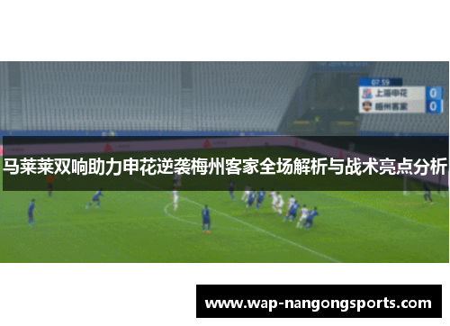 马莱莱双响助力申花逆袭梅州客家全场解析与战术亮点分析