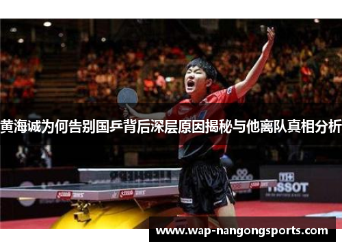 黄海诚为何告别国乒背后深层原因揭秘与他离队真相分析 黄海诚为何告别国乒背后深层原因揭秘与他离队真相分析