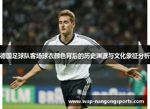 德国足球队客场球衣颜色背后的历史渊源与文化象征分析 德国足球队客场球衣颜色背后的历史渊源与文化象征分析