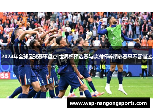 2024年全球足球赛事盘点 世界杯预选赛与欧洲杯等精彩赛事不容错过