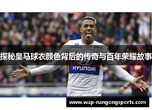 探秘皇马球衣颜色背后的传奇与百年荣耀故事