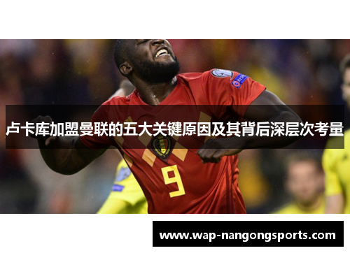 卢卡库加盟曼联的五大关键原因及其背后深层次考量