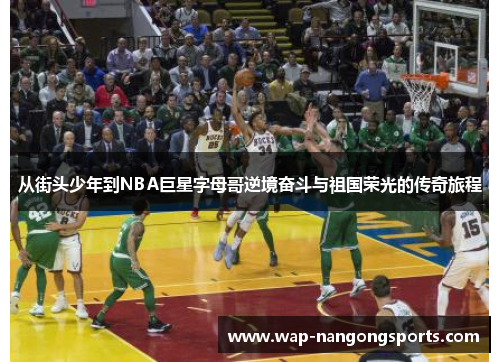从街头少年到NBA巨星字母哥逆境奋斗与祖国荣光的传奇旅程 从街头少年到NBA巨星字母哥逆境奋斗与祖国荣光的传奇旅程