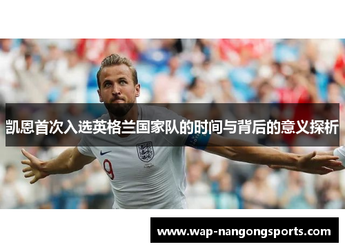 凯恩首次入选英格兰国家队的时间与背后的意义探析