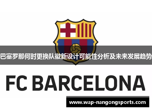 巴塞罗那何时更换队徽新设计可能性分析及未来发展趋势