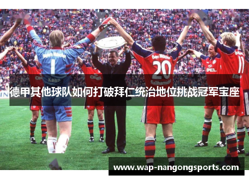 德甲其他球队如何打破拜仁统治地位挑战冠军宝座 德甲其他球队如何打破拜仁统治地位挑战冠军宝座