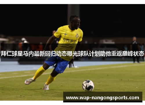 拜仁球星马内最新回归动态曝光球队计划助他重返巅峰状态 拜仁球星马内最新回归动态曝光球队计划助他重返巅峰状态