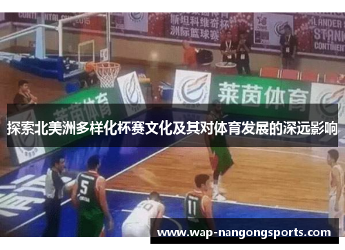 探索北美洲多样化杯赛文化及其对体育发展的深远影响