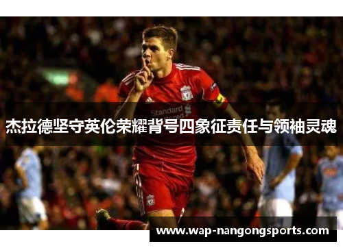 杰拉德坚守英伦荣耀背号四象征责任与领袖灵魂 杰拉德坚守英伦荣耀背号四象征责任与领袖灵魂