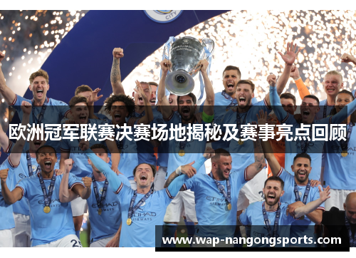 欧洲冠军联赛决赛场地揭秘及赛事亮点回顾 欧洲冠军联赛决赛场地揭秘及赛事亮点回顾