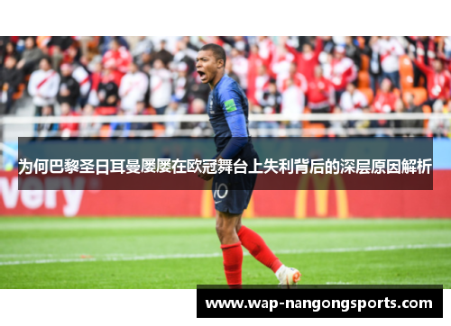 为何巴黎圣日耳曼屡屡在欧冠舞台上失利背后的深层原因解析 为何巴黎圣日耳曼屡屡在欧冠舞台上失利背后的深层原因解析